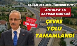 Bakan Uraloğlu sözünü tuttu...Antalya'ya bayram hediyesi: Çevre yolu tamamlandı