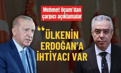 Mehmet Uçum’dan çarpıcı açıklamalar: ‘Ülkenin Erdoğan’a ihtiyacı var’