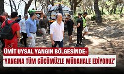 Ümit Uysal yangın bölgesinde: ‘Yangına tüm gücümüzle müdahale ediyoruz’