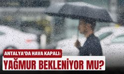 Antalya’da hava kapalı: Yağmur bekleniyor mu?