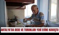 Antalya’da dede ve torunları yeni evine kavuştu