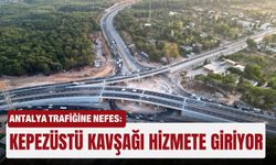 Antalya trafiğine nefes: Kepezüstü Kavşağı hizmete giriyor