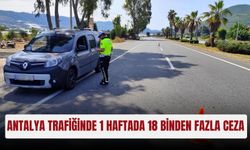 Antalya trafiğinde 1 haftada 18 binden fazla ceza
