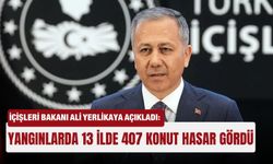 İçişleri Bakanı Ali Yerlikaya açıkladı: Yangınlarda 13 ilde 407 konut hasar gördü