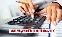 ‘Mali müşavirliğin çehresi değişecek’