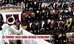 25 Temmuz 2025 cuma hutbesi yayınlandı!