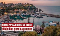 Antalya'da bugün ne oldu... Günün öne çıkan başlıkları! 29.07.2025