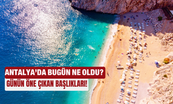 Antalya'da bugün ne oldu... Günün öne çıkan başlıkları! 23.07.2025