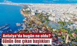 Antalya'da bugün ne oldu?