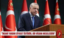 "İnsani yardım siyaset üstüdür, bir vicdan meselesidir"