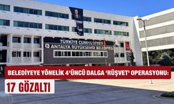Antalya’da belediyeye yönelik 4'üncü dalga 'rüşvet' operasyonu: 17 gözaltı