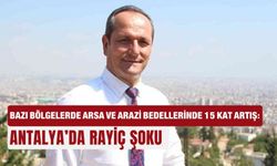Bazı bölgelerde arsa ve arazi bedellerinde 15 kat artış: Antalya’da rayiç şoku