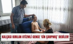 Kalçası kırılan otizmli gence ‘cin çarpmış’ dediler!
