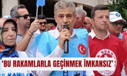 ‘Bu rakamlarla geçinmek imkansız’
