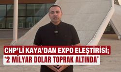 CHP’li Kaya’dan EXPO eleştirisi; ‘2 milyar dolar toprak altında’