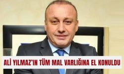 Ali Yılmaz’ın tüm mal varlığına el konuldu