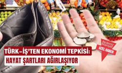 TÜRK-İŞ’ten ekonomi tepkisi: Hayat şartları ağırlaşıyor