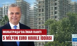 Muratpaşa’da imar rantı: 5 milyon Euro havale iddiası