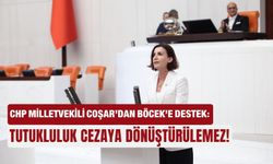 CHP Milletvekili Coşar’dan Böcek’e destek: Tutukluluk cezaya  dönüştürülemez!