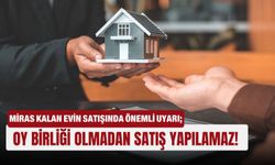 Miras kalan evin satışında önemli uyarı; Oy birliği olmadan satış yapılamaz!