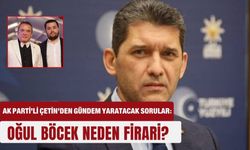 AK Parti’li Çetin’den gündem yaratacak sorular: Oğul Böcek neden firari?