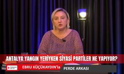 Antalya yangın yeriyken siyasi partiler ne yapıyor?