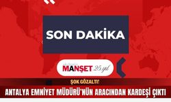 ŞOK GÖZALTI! Antalya Emniyet Müdürü’nün aracından kardeşi çıktı
