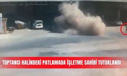 Toptancı halindeki patlamada işletme sahibi tutuklandı