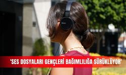 'Ses dosyaları gençleri bağımlılığa sürüklüyor'
