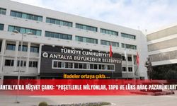İfadeler ortaya çıktı... Antalya’da rüşvet çarkı: "Poşetlerle milyonlar, tapu ve lüks araç pazarlıkları”