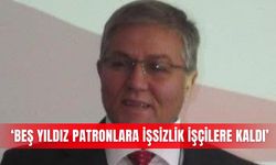 ‘Beş yıldız patronlara işsizlik işçilere kaldı’