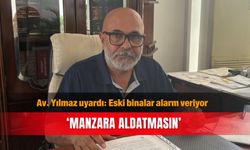 Av. Yılmaz uyardı: Eski binalar alarm veriyor... ‘Manzara aldatmasın’