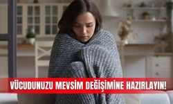 Vücudunuzu mevsim değişimine hazırlayın!