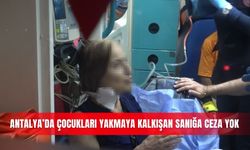 Antalya’da çocukları yakmaya kalkışan sanığa ceza yok