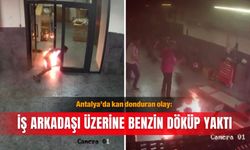 Antalya’da kan donduran olay: İş arkadaşı üzerine benzin döküp yaktı