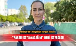 Antalya’da 4 milyonluk vurgun iddiası: “Paranı Katlayacağım” dedi, kayboldu