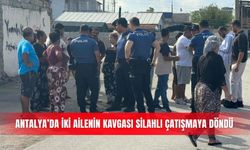 Antalya’da iki ailenin kavgası silahlı çatışmaya döndü