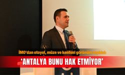 İMO'dan otoyol, müze ve kentsel görünüm tepkisi: 'Antalya bunu  hak etmiyor’