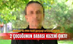 Antalya’da DNA testi gerçeği ortaya çıkardı: 2 çocuğunun babası kuzeni çıktı!