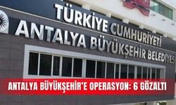 Antalya Büyükşehir’e operasyon: 6 gözaltı