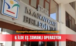 Manavgat’ta yolsuzluk soruşturması büyüyor: 6 ilde eş zamanlı operasyon