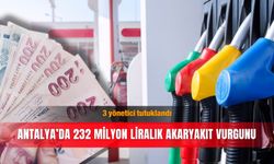 Antalya’da 232 milyon liralık akaryakıt vurgunu: 3 yönetici tutuklandı