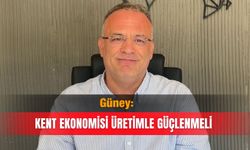 Güney: Kent ekonomisi üretimle güçlenmeli
