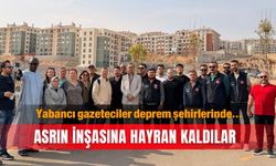Yabancı gazeteciler deprem şehirlerinde… Asrın inşasına hayran kaldılar