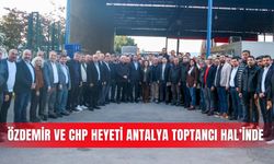 Özdemir ve CHP heyeti Antalya Toptancı Hal’inde