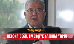 Yahyaoğlu: Betona değil emekçiye yatırım yapın