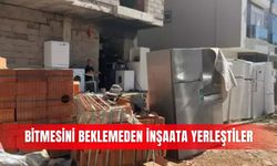 Bitmesini beklemeden inşaata yerleştiler