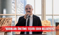 'Kadınları üretime teşvik eden belediyeyiz'