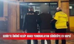 Serik'te önünü kesip aracı yumruklayan sürücüye ev hapsi