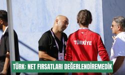 Türk: Net fırsatları değerlendiremedik